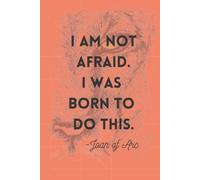 I am not afraid. I was born to do this. -Joan of Arc: A combination journal and day planner