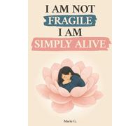 I Am Not Fragile, I Am Simply Alive: An Inner Journey From the Mind to the Heart