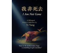我非死去 I Am Not Gone: 中英文双语诗集 A Chinese-English Bilingual Poetry Collection by Yi Yang