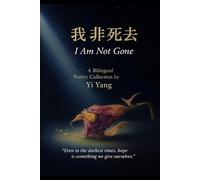我非死去 I Am Not Gone: 中英文双语诗集 A Chinese-English Bilingual Poetry Collection by Yi Yang