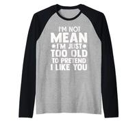 I Am Not Mean I Am Just Too Old to Pretend I Like You Manche Raglan