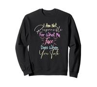 I Am Not Responsible for What My Face Does When You Talk Sweatshirt