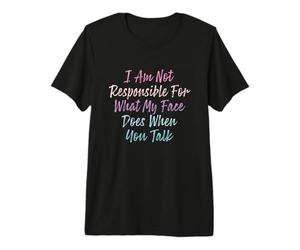 I Am Not Responsible for What My Face Does When You Talk T-Shirt Haut de Gamme