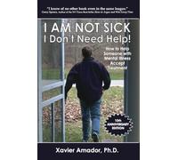 I Am Not Sick, I Don't Need Help!: How to Help Someone With Mental Illness Accept Treatment. 10th Anniversary Edition.