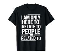 I Am Only Here to Relate to People I Am Related to - T-Shirt