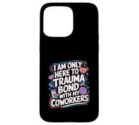 I Am Only Here To Trauma Bond With My Coworkers -------- Coque pour iPhone 15 Pro Max