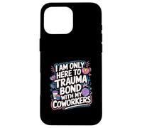 I Am Only Here To Trauma Bond With My Coworkers -------- Coque pour iPhone 16 Pro Max