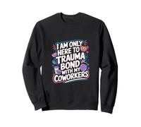 I Am Only Here To Trauma Bond With My Coworkers -------- Sweatshirt