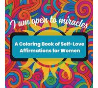 I Am Open To Miracles: A Coloring Book of Self-Love Affirmations for Women: 40 Pages of Positive Messages to Boost Self-Esteem And for Those in Need of Emotional Support
