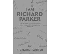 I Am Richard Parker: A Collection of Occasionally Confessional Stories from My Lives