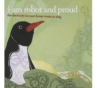 I Am Robot And Proud - The Electricity In Your House Wants To Sing
