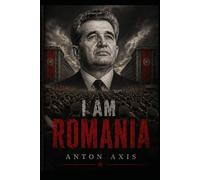 I AM ROMANIA: A Novel of Nicolae Ceaușescu