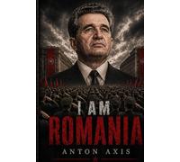 I AM ROMANIA: A Novel of Nicolae Ceaușescu