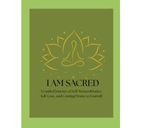 I am Sacred: A Guided Journey of Self-Remembrance, Self-Love, and Coming Home to Yourself