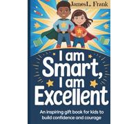 I AM SMART, I AM EXCELLENT:: An Inspiring Gift Book for Kids to Build Confidence and Courage