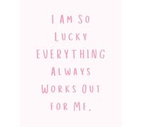 I AM SO LUCKY EVERYTHING ALWAYS WORKS OUT FOR ME: My Notebook for Daily Affirmations and Journaling