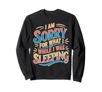 I Am Sorry For What I Said While I Was Sleeping Sweatshirt