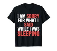 I Am Sorry For What I Said While I Was Sleeping -------- T-Shirt