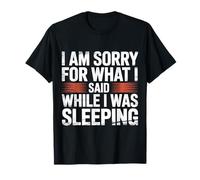 I Am Sorry For What I Said While I Was Sleeping --- T-Shirt