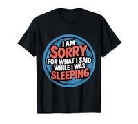 I Am Sorry for What I Said While I Was Sleeping - T-Shirt