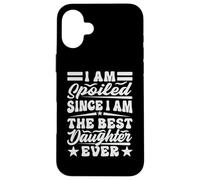 I Am Spoiled Since I Am The Best Daughter Ever - Drôle Coque pour iPhone 16 Plus
