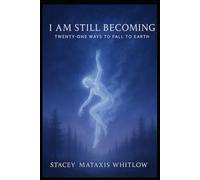 I Am Still Becoming: Twenty-One Ways to Fall to Earth
