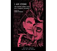 I Am Stone: The Gothic Weird Tales of R. Murray Gilchrist (Tales of the Weird): 25 (British Library Tales of the Weird)