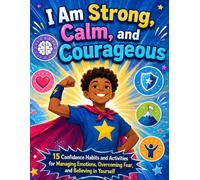 I Am Strong, Calm, and Courageous: 15 Confidence Habits and Activities for Managing Emotions, Overcoming Fear, and Believing in Yourself