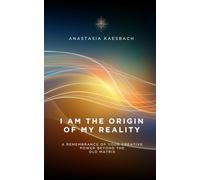 I Am the Origin of My Reality: A remembrance of your creative power beyond the old matrix