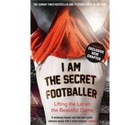 I Am the Secret Footballer: Lifting the Lid on the Beautiful Game
