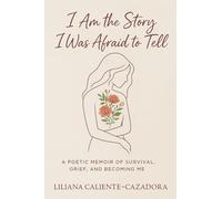 I Am the Story I Was Afraid to Tell: A Poetic Memoir of Survival, Grief, and Becoming Me