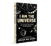 I Am the Universe: The History and Future of the Cosmos (Easy-to-read Space Book for Curious Minds | Engaging Descriptions, Facts, Discoveries About the Universe, Solar System and Beyond | Ages 13+)