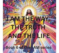 I AM THE WAY, THE TRUTH AND THE LIFE: BOOK 6 OF THE SERIES OF JESUS I AM STATEMENTS