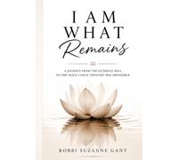 I Am What Remains: A Journey from Internal Hell to Inner Peace