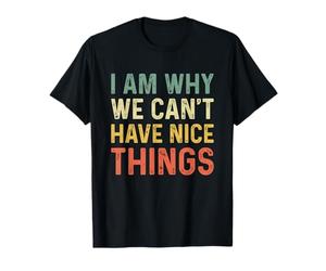 I Am Why We Can't Have Nice Things T-Shirt