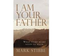 I am Your Father: What Every Heart Needs To Know Stibbe, Dr Mark (Auteur)