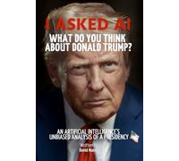 I Asked AI: What Do You Think About Donald Trump?: An Artificial Intelligence's Unbiased Analysis of a Presidency