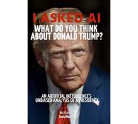I Asked AI: What Do You Think About Donald Trump?: An Artificial Intelligence's Unbiased Analysis of a Presidency