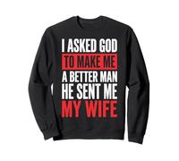 I Asked God to Make Me A Better Man He Sent Me My Wife Sweatshirt