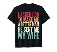 I Asked God to Make Me A Better Man He Sent Me My Wife T-Shirt