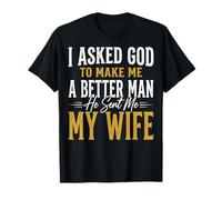 I Asked God to Make Me A Better Man He Sent Me My Wife T-Shirt