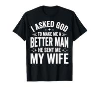 I Asked God to Make Me A Better Man He Sent Me My Wife T-Shirt