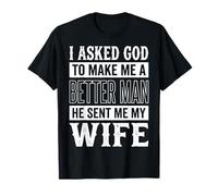I Asked God to Make Me A Better Man He Sent Me My Wife T-Shirt