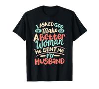 I Asked God To Make Me A Better Woman He Sent Me My Husband T-Shirt