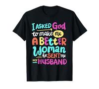 I Asked God To Make Me A Better Woman He Sent Me My Husband T-Shirt