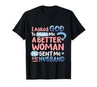 I Asked God To Make Me A Better Woman He Sent Me My Husband T-Shirt