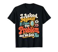 I Asked Myself If I Was The Problem We Said No Drôle T-Shirt