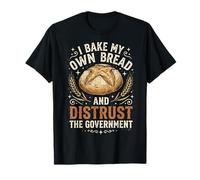 I Bake My Own Bread and Distrust The Government T-Shirt