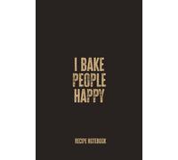I Bake People Happy: A Blank Recipe Notebook for Recording Sweet Creations, Homemade Bakes, and Joyful Kitchen Recipes