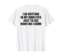 I Be Nutting in My Own Eyes Just to See How Far (on Back) T-Shirt